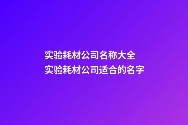 实验耗材公司名称大全 实验耗材公司适合的名字